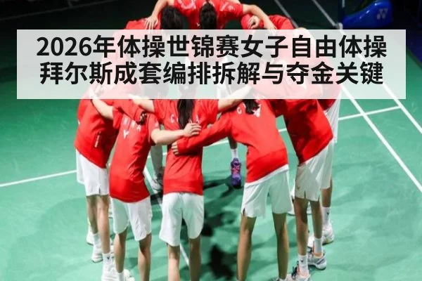 2026年体操世锦赛女子自由体操拜尔斯成套编排拆解与夺金关键（kaiyun）