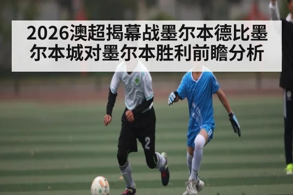2026澳超揭幕战墨尔本德比墨尔本城对墨尔本胜利前瞻分析