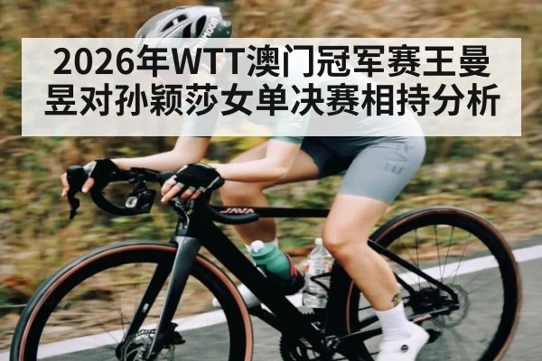 2026年WTT澳门冠军赛王曼昱对孙颖莎女单决赛相持分析 | kaiyun